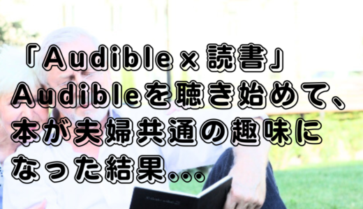 Audibleを聴き始めて、本が夫婦共通の趣味になった結果…