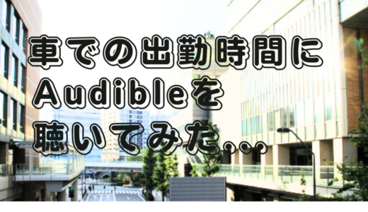 車での出勤中に聴いていたラジオを、Audibleに切り替えてみた結果…。