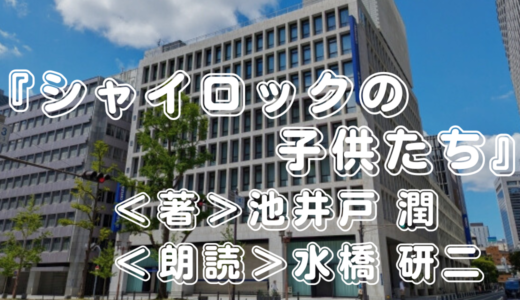 Audible『シャイロックの子供たち』＜著＞池井戸 潤・＜朗読＞水橋 研二 ｜映画化もされた銀行ミステリー!　聴いてみた感想は？