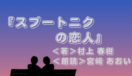 Audible『スプートニクの恋人』＜著＞村上 春樹・＜朗読＞宮﨑 あおい｜アラフィフ読書初心者が聴いてみた感想は？