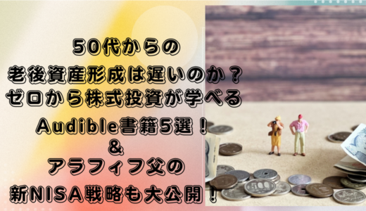 50代からの老後資産形成は遅いのか？ゼロから株式投資が学べるAudible書籍5選！＆アラフィフ父の新NISA戦略も大公開！