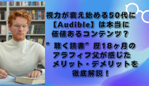 視力が衰え始める50代に【Audible】は本当に価値あるコンテンツ？　 ”聴く読書”歴18ヶ月のアラフィフ父が感じたメリット・デメリットを徹底解説！
